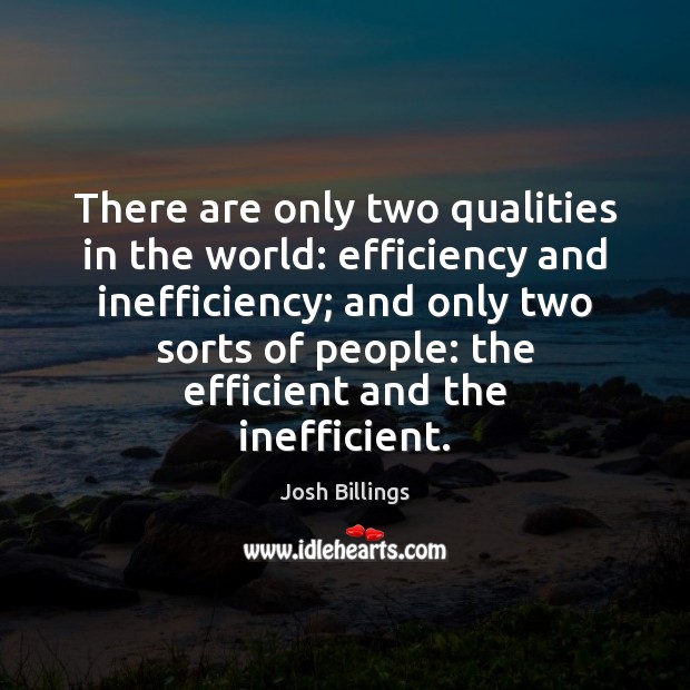 There are only two qualities in the world: efficiency and inefficiency; and Josh Billings Picture Quote
