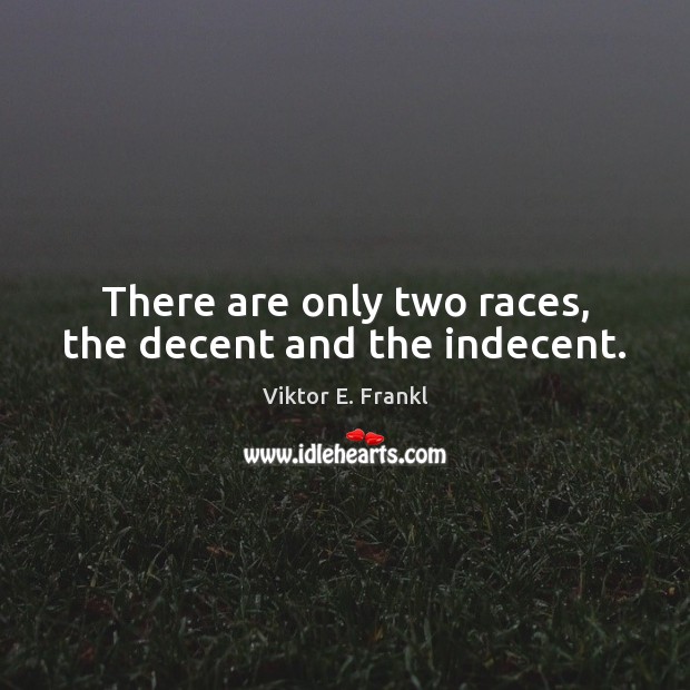 There are only two races, the decent and the indecent. Viktor E. Frankl Picture Quote