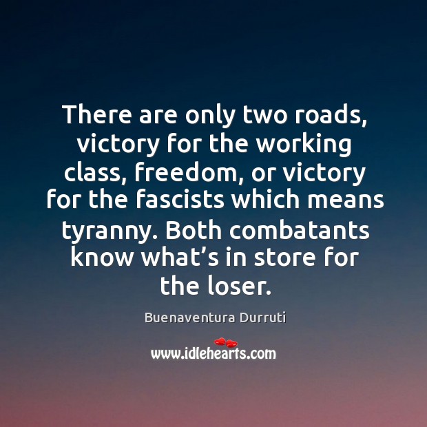 There are only two roads, victory for the working class, freedom, or victory for the fascists which means tyranny. Buenaventura Durruti Picture Quote