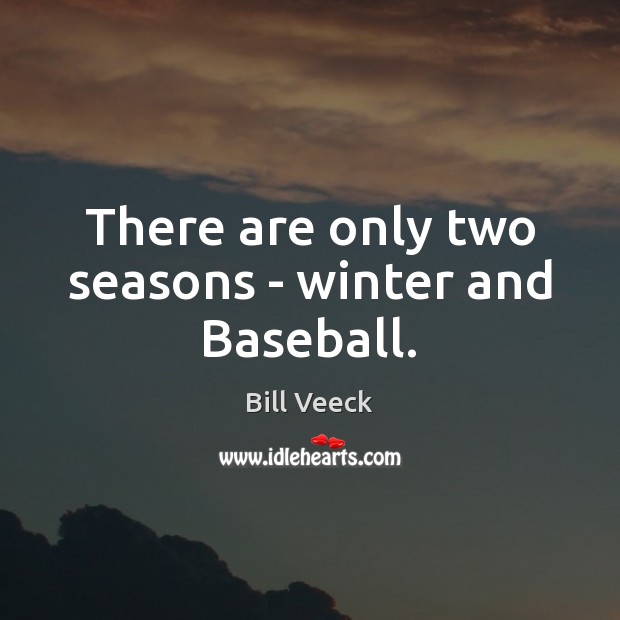 There are only two seasons – winter and Baseball. Bill Veeck Picture Quote
