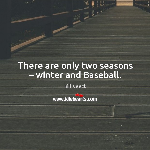 There are only two seasons – winter and baseball. Bill Veeck Picture Quote