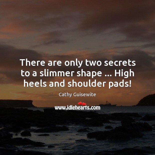 There are only two secrets to a slimmer shape … High heels and shoulder pads! Cathy Guisewite Picture Quote