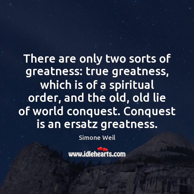 There are only two sorts of greatness: true greatness, which is of Simone Weil Picture Quote
