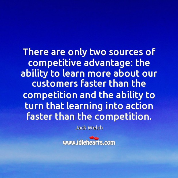 There are only two sources of competitive advantage: the ability to learn 