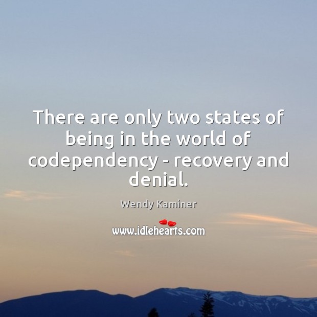 There are only two states of being in the world of codependency – recovery and denial. Wendy Kaminer Picture Quote