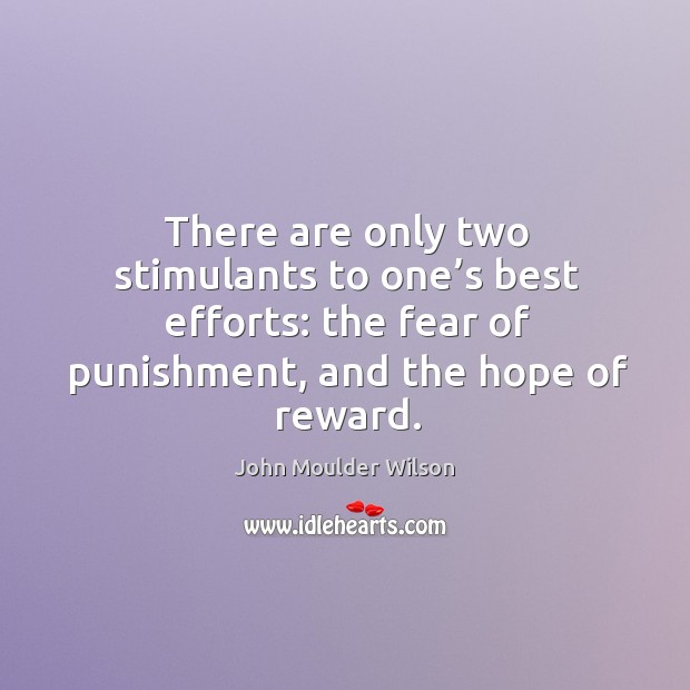 There are only two stimulants to one’s best efforts: the fear of punishment, and the hope of reward. John Moulder Wilson Picture Quote