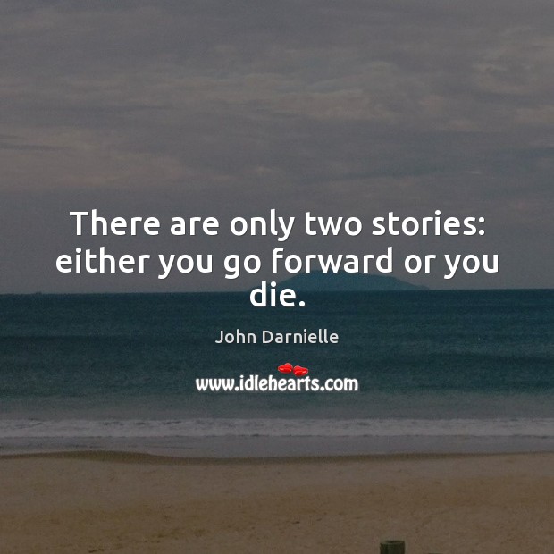 There are only two stories: either you go forward or you die. Image
