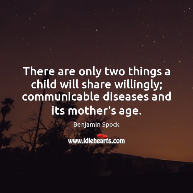 There are only two things a child will share willingly; communicable diseases Benjamin Spock Picture Quote