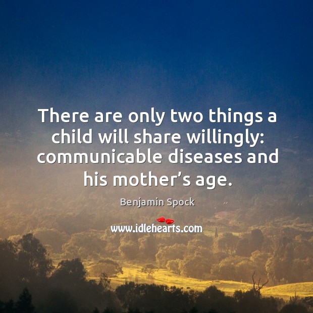 There are only two things a child will share willingly: communicable diseases and his mother’s age. Benjamin Spock Picture Quote