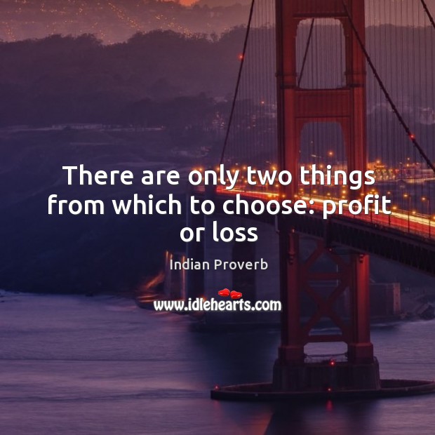 There are only two things from which to choose: profit or loss Indian Proverbs Image
