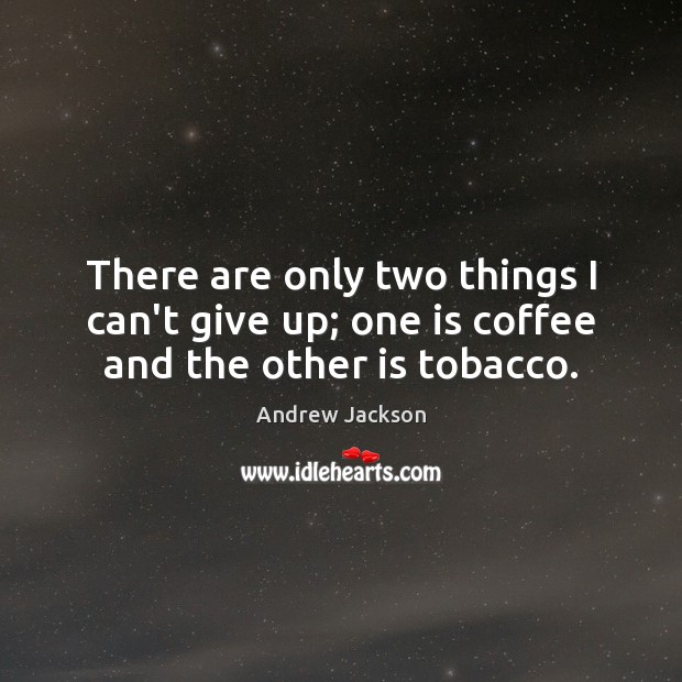 There are only two things I can’t give up; one is coffee and the other is tobacco. Andrew Jackson Picture Quote