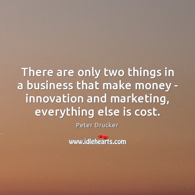 There are only two things in a business that make money – Peter Drucker Picture Quote
