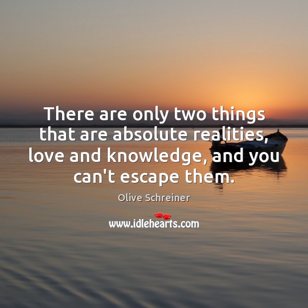 There are only two things that are absolute realities, love and knowledge, Olive Schreiner Picture Quote