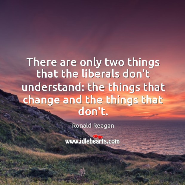 There are only two things that the liberals don’t understand: the things Image