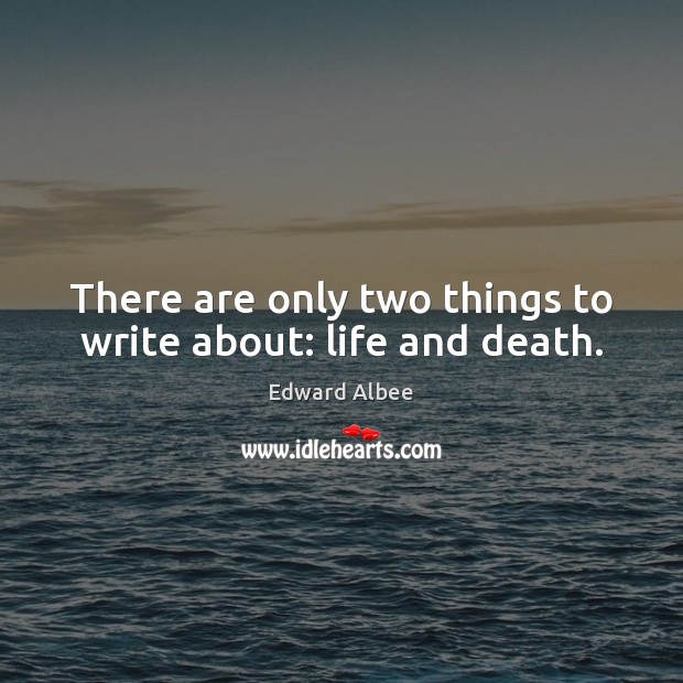 There are only two things to write about: life and death. Image