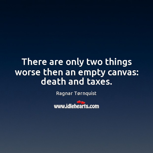 There are only two things worse then an empty canvas: death and taxes. Ragnar Tørnquist Picture Quote