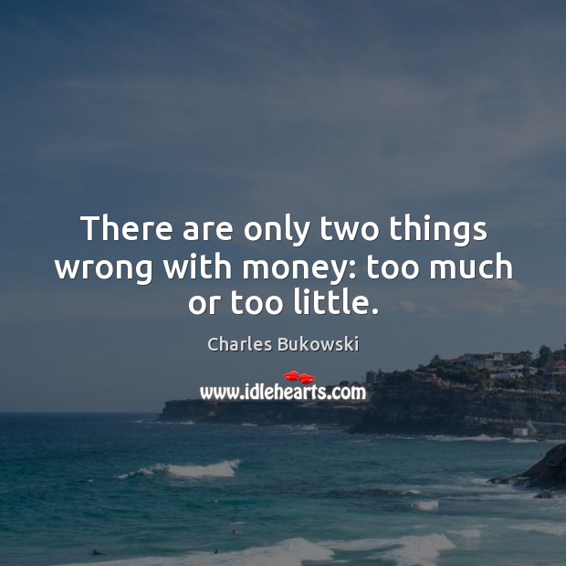 There are only two things wrong with money: too much or too little. Charles Bukowski Picture Quote
