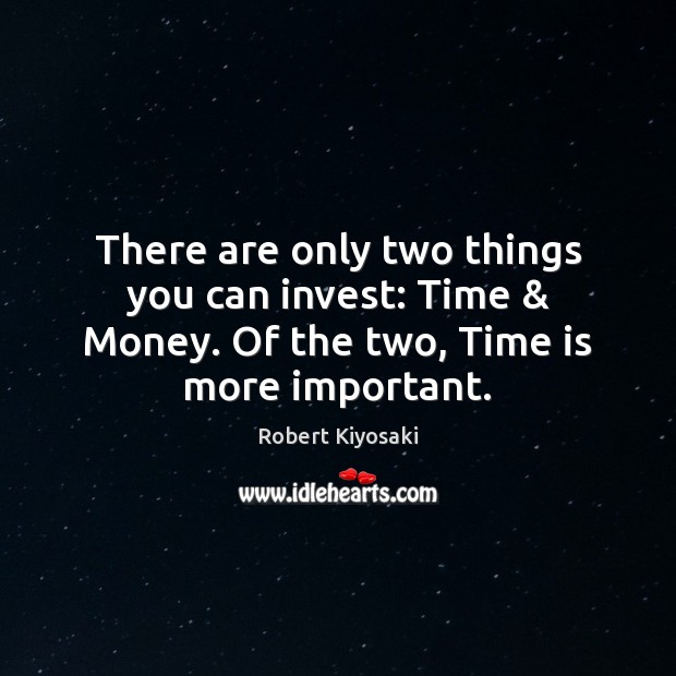 There are only two things you can invest: Time & Money. Of the Robert Kiyosaki Picture Quote