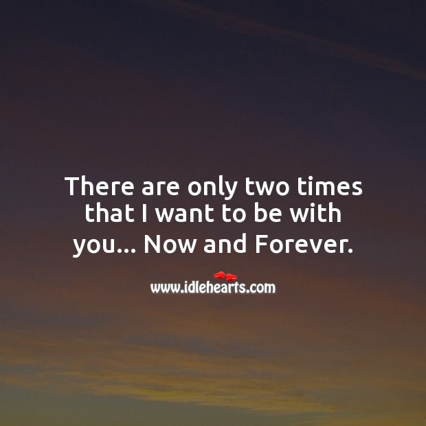 There are only two times that I want to be with you… Now and forever. Romantic Messages Image