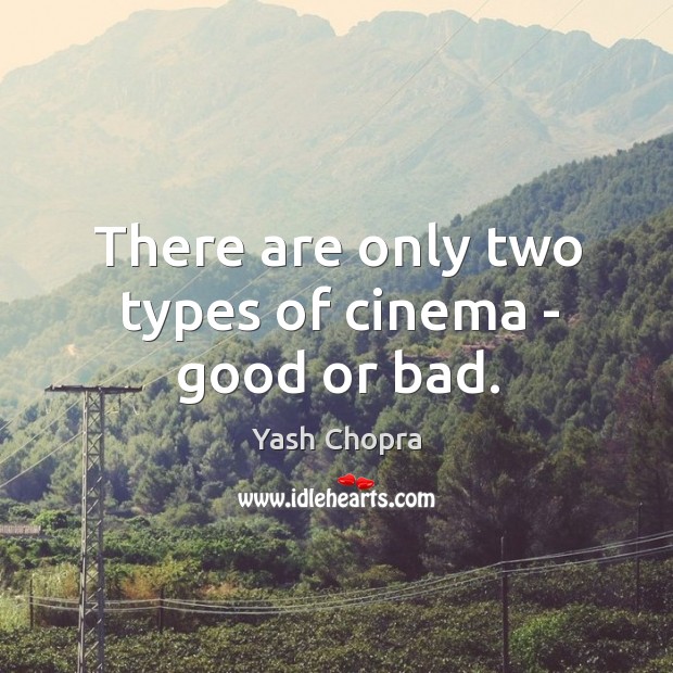 There are only two types of cinema – good or bad. Yash Chopra Picture Quote