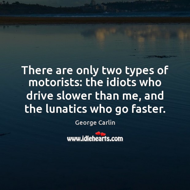 There are only two types of motorists: the idiots who drive slower George Carlin Picture Quote