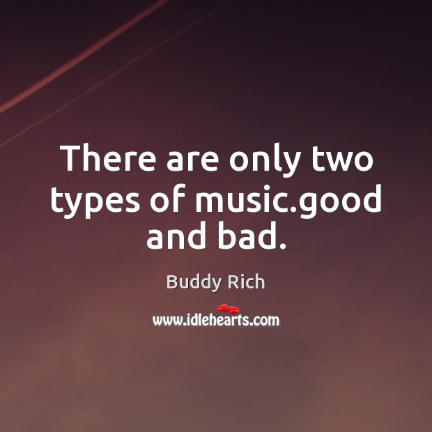 There are only two types of music.good and bad. Buddy Rich Picture Quote