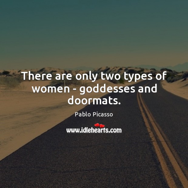 There are only two types of women – Goddesses and doormats. Pablo Picasso Picture Quote