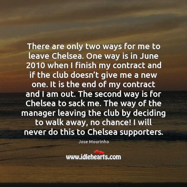 There are only two ways for me to leave Chelsea. One way Jose Mourinho Picture Quote