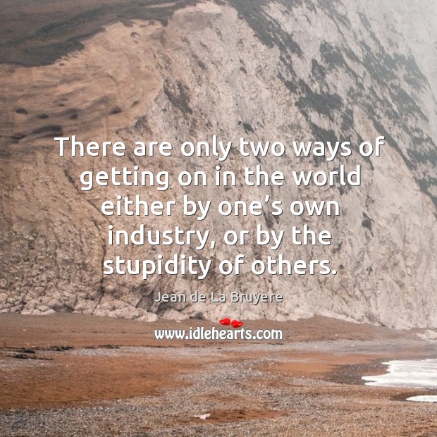 There are only two ways of getting on in the world either by one’s own industry Jean de La Bruyere Picture Quote