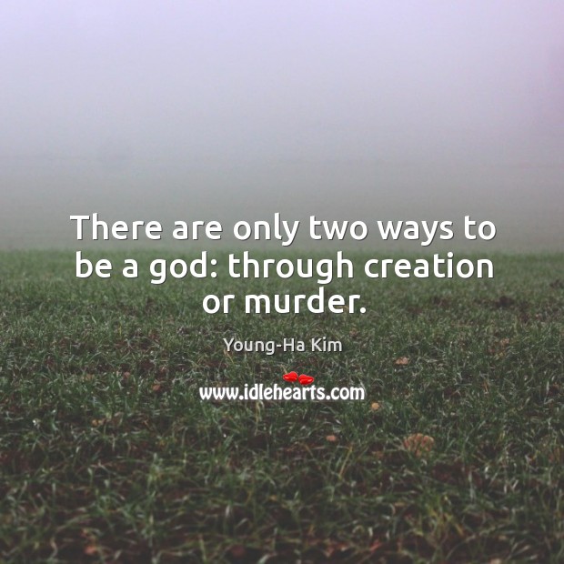 There are only two ways to be a God: through creation or murder. Young-Ha Kim Picture Quote