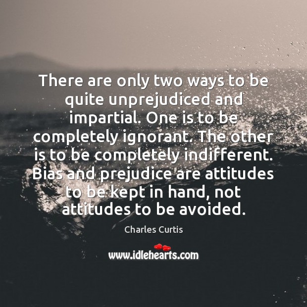 There are only two ways to be quite unprejudiced and impartial. One Charles Curtis Picture Quote