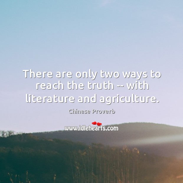 There are only two ways to reach the truth — with literature and agriculture. Chinese Proverbs Image