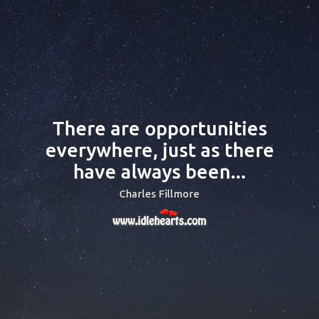 There are opportunities everywhere, just as there have always been… Charles Fillmore Picture Quote