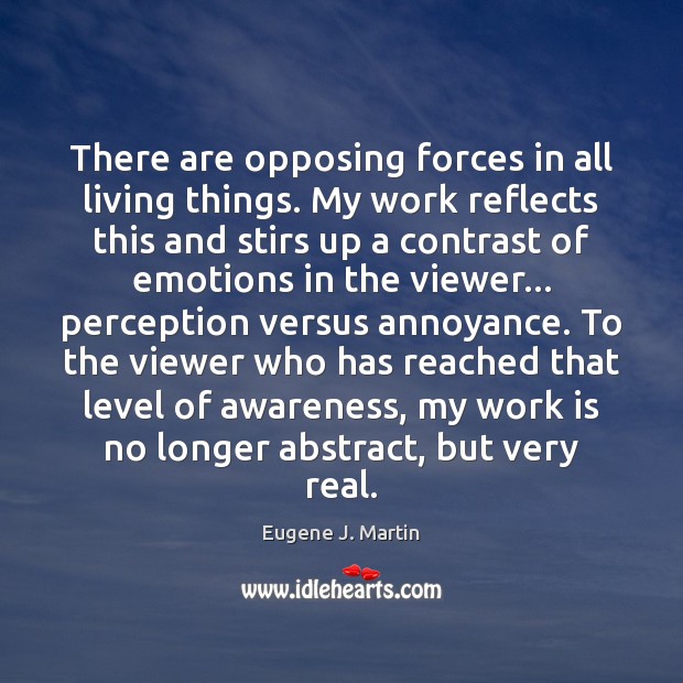 There are opposing forces in all living things. My work reflects this Eugene J. Martin Picture Quote