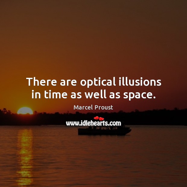 There are optical illusions in time as well as space. Marcel Proust Picture Quote