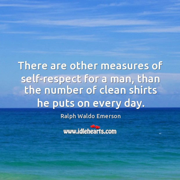 There are other measures of self-respect for a man, than the number of clean shirts he puts on every day. Ralph Waldo Emerson Picture Quote