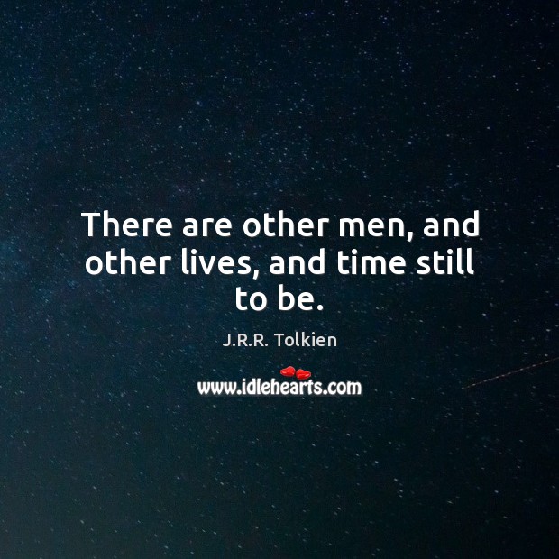 There are other men, and other lives, and time still to be. Image