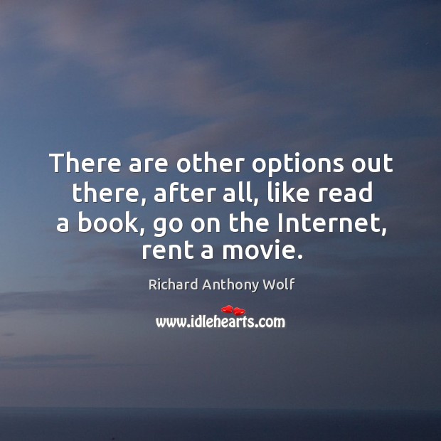 There are other options out there, after all, like read a book, go on the internet, rent a movie. Image