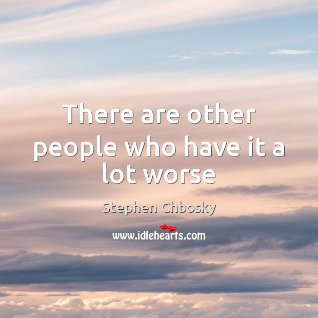 There are other people who have it a lot worse Stephen Chbosky Picture Quote