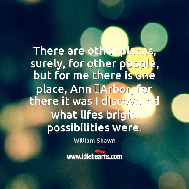 There are other places, surely, for other people, but for me there William Shawn Picture Quote