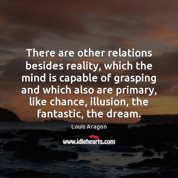 There are other relations besides reality, which the mind is capable of Louis Aragon Picture Quote
