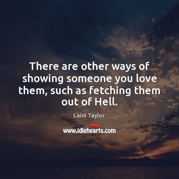 There are other ways of showing someone you love them, such as fetching them out of Hell. Laini Taylor Picture Quote