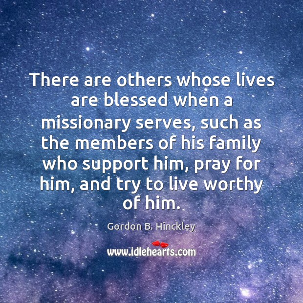 There are others whose lives are blessed when a missionary serves, such Gordon B. Hinckley Picture Quote