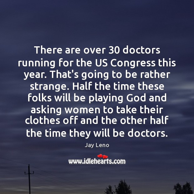 There are over 30 doctors running for the US Congress this year. That’s Jay Leno Picture Quote
