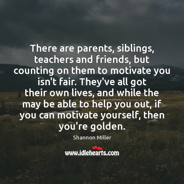 There are parents, siblings, teachers and friends, but counting on them to Shannon Miller Picture Quote