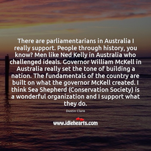There are parliamentarians in Australia I really support. People through history, you Dustin Clare Picture Quote