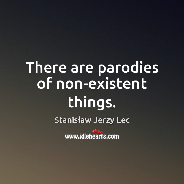 There are parodies of non-existent things. Stanisław Jerzy Lec Picture Quote