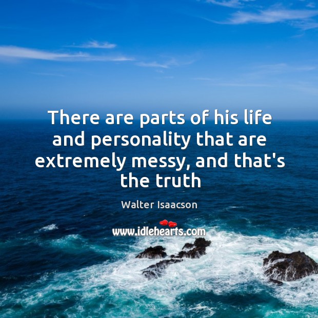 There are parts of his life and personality that are extremely messy, and that’s the truth Walter Isaacson Picture Quote