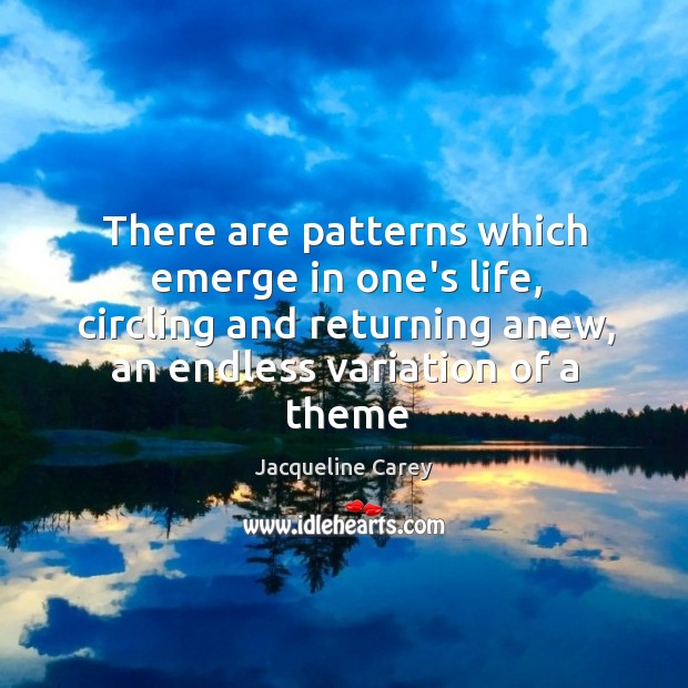 There are patterns which emerge in one’s life, circling and returning anew, Jacqueline Carey Picture Quote