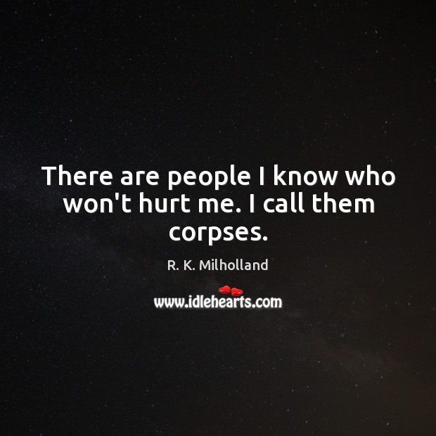 There are people I know who won’t hurt me. I call them corpses. R. K. Milholland Picture Quote